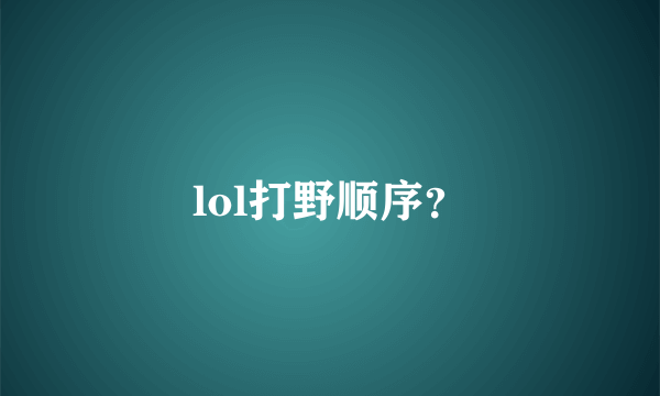 lol打野顺序？