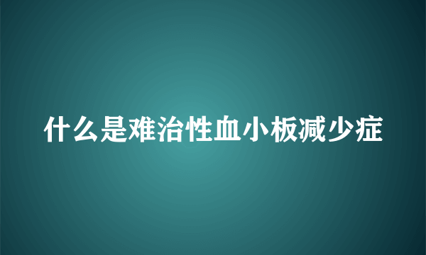 什么是难治性血小板减少症