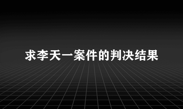 求李天一案件的判决结果