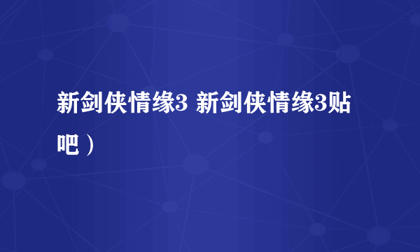 新剑侠情缘3 新剑侠情缘3贴吧）