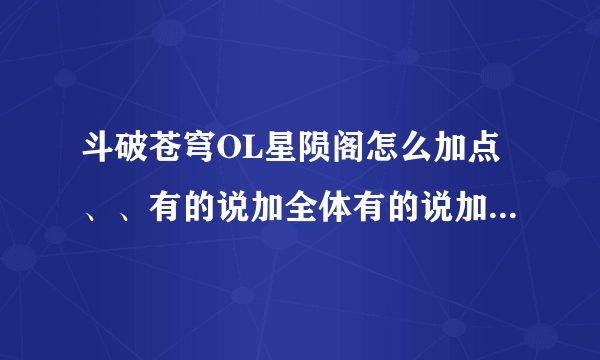 斗破苍穹OL星陨阁怎么加点、、有的说加全体有的说加全力、有的说全敏、、一个战士加全敏也行吗、、求解、、、 另外、星陨PK怎么样、容易被别人放风筝吗、星陨阁基本都是群攻和别人单刷是不是很吃亏啊、、