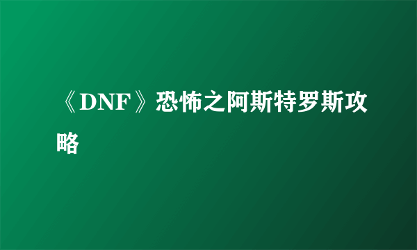 《DNF》恐怖之阿斯特罗斯攻略