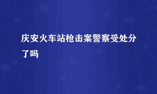 庆安火车站枪击案警察受处分了吗