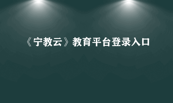 《宁教云》教育平台登录入口