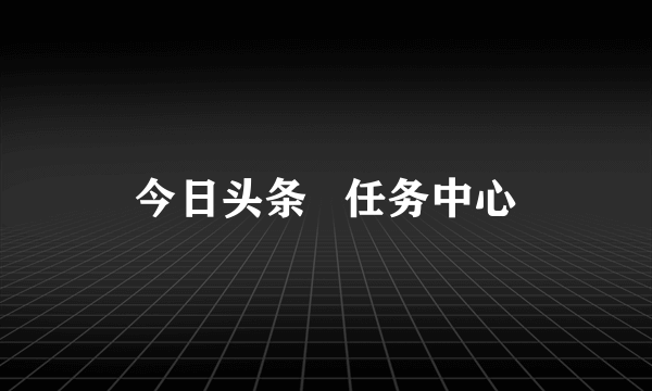 今日头条   任务中心