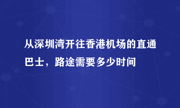 从深圳湾开往香港机场的直通巴士，路途需要多少时间