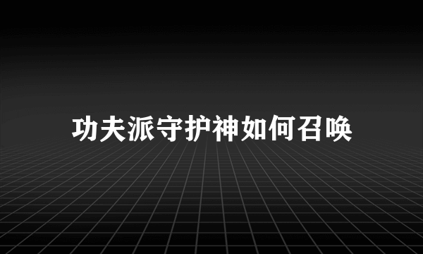 功夫派守护神如何召唤