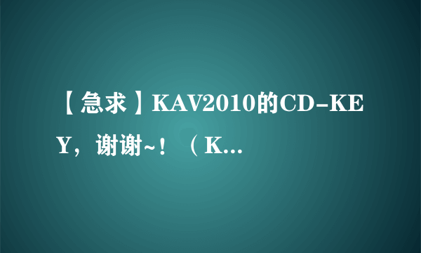 【急求】KAV2010的CD-KEY，谢谢~！（KAV9.0）