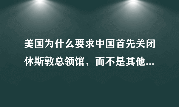 美国为什么要求中国首先关闭休斯敦总领馆，而不是其他领事馆？