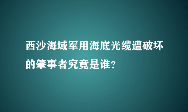 西沙海域军用海底光缆遭破坏的肇事者究竟是谁？