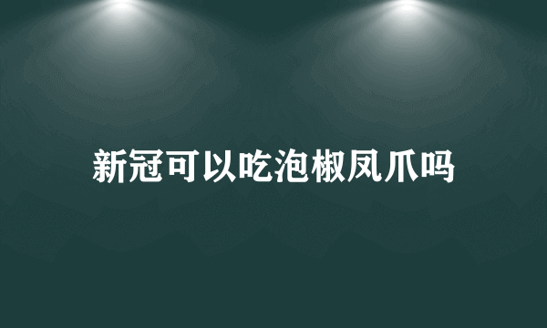 新冠可以吃泡椒凤爪吗