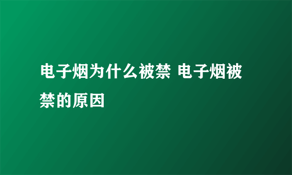 电子烟为什么被禁 电子烟被禁的原因