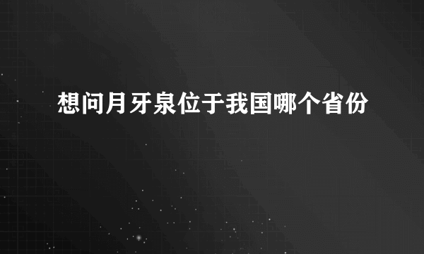 想问月牙泉位于我国哪个省份