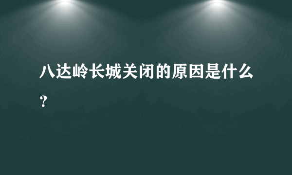 八达岭长城关闭的原因是什么？