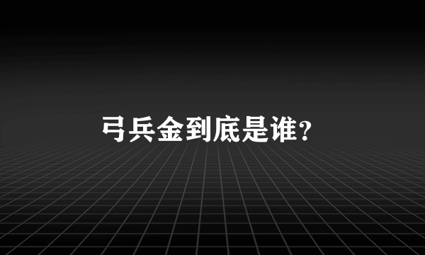 弓兵金到底是谁？