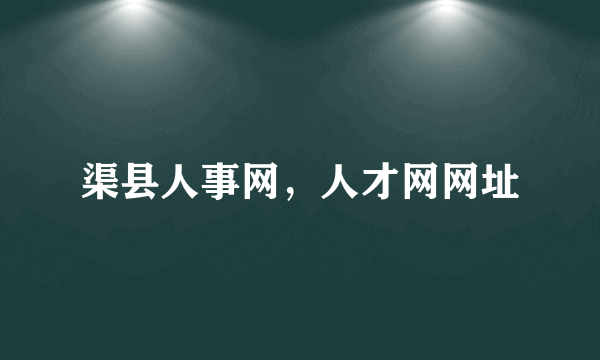 渠县人事网，人才网网址