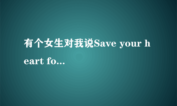 有个女生对我说Save your heart for someone who cares到底几个意思