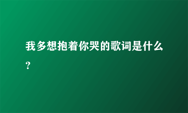 我多想抱着你哭的歌词是什么？