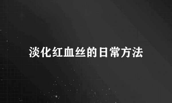 淡化红血丝的日常方法