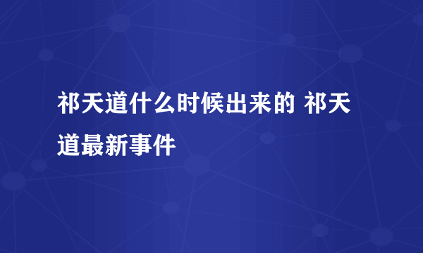 祁天道什么时候出来的 祁天道最新事件