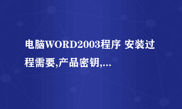 电脑WORD2003程序 安装过程需要,产品密钥,希望那个大神提供个,要能用的,最新的,