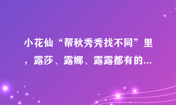 小花仙“帮秋秀秀找不同”里，露莎、露娜、露露都有的那幅图，谁帮我找一下？ 急啊！