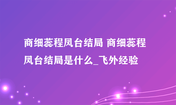 商细蕊程凤台结局 商细蕊程凤台结局是什么_飞外经验