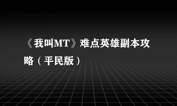 《我叫MT》难点英雄副本攻略（平民版）