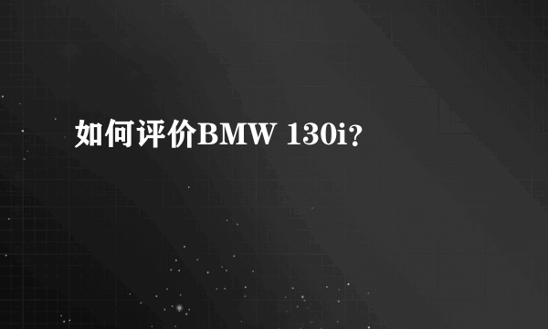 如何评价BMW 130i？