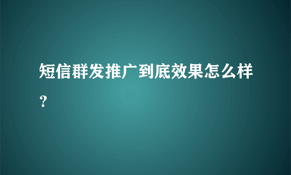 短信群发推广到底效果怎么样？