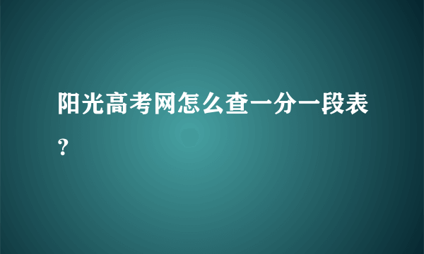 阳光高考网怎么查一分一段表？