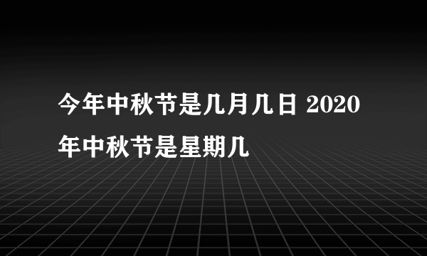 今年中秋节是几月几日 2020年中秋节是星期几