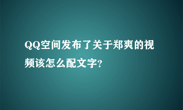 QQ空间发布了关于郑爽的视频该怎么配文字？