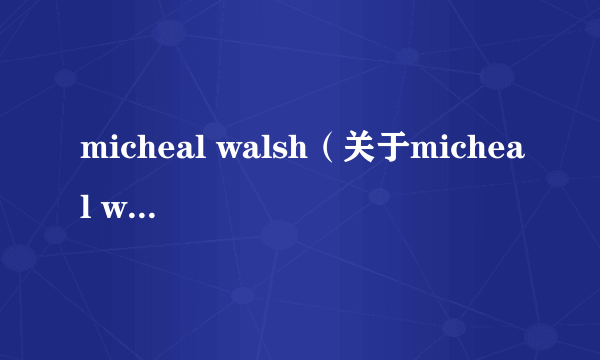 micheal walsh（关于micheal walsh的简介）