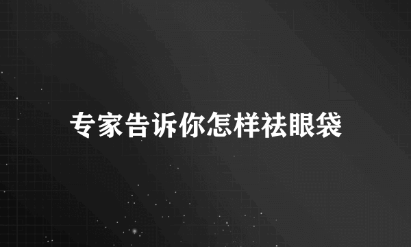 专家告诉你怎样祛眼袋