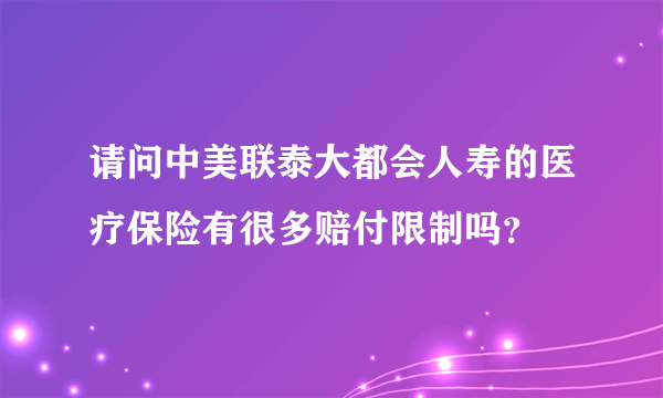 请问中美联泰大都会人寿的医疗保险有很多赔付限制吗？