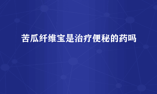 苦瓜纤维宝是治疗便秘的药吗