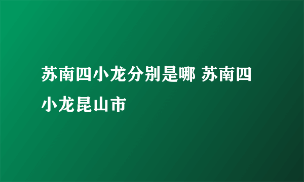 苏南四小龙分别是哪 苏南四小龙昆山市