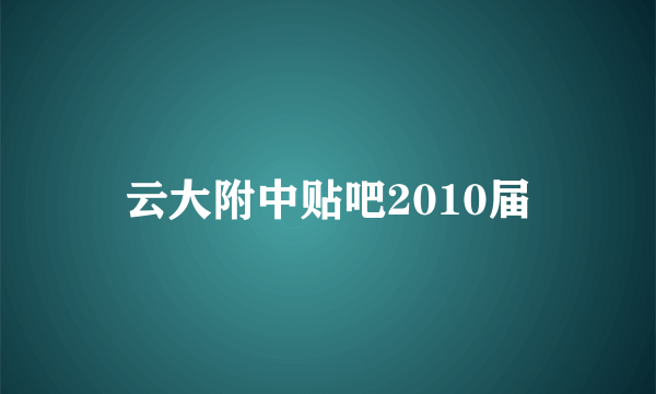 云大附中贴吧2010届