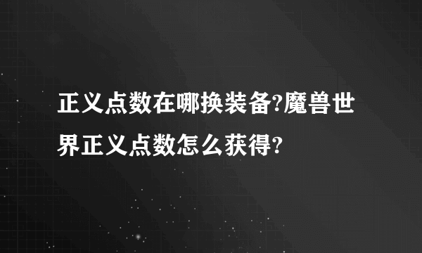 正义点数在哪换装备?魔兽世界正义点数怎么获得?