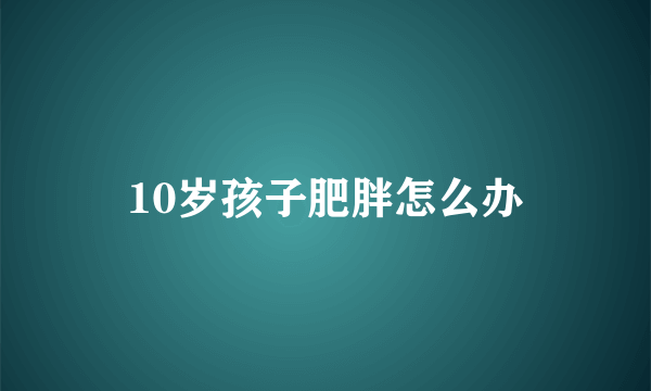 10岁孩子肥胖怎么办