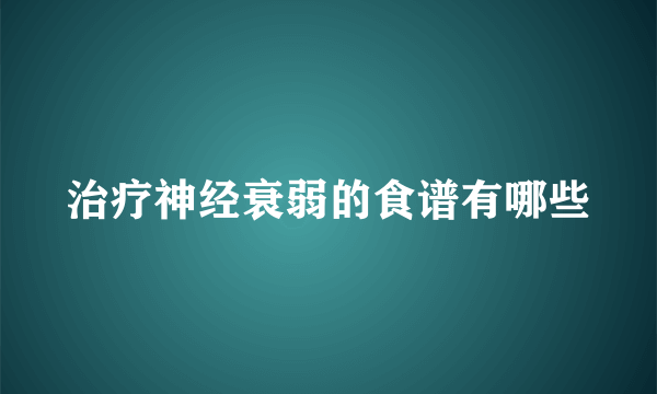 治疗神经衰弱的食谱有哪些