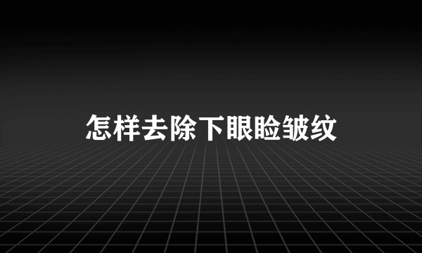 怎样去除下眼睑皱纹