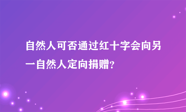 自然人可否通过红十字会向另一自然人定向捐赠？