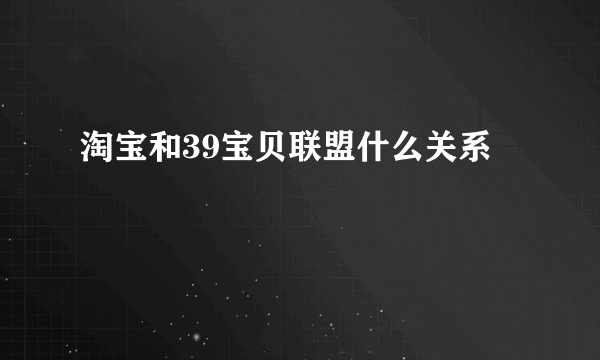 淘宝和39宝贝联盟什么关系