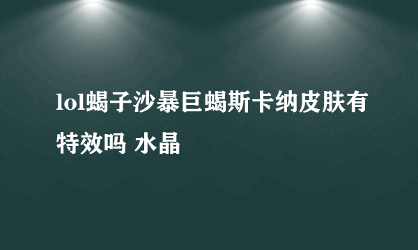 lol蝎子沙暴巨蝎斯卡纳皮肤有特效吗 水晶