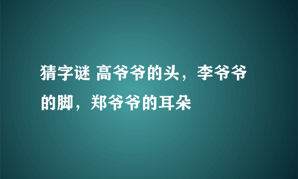 猜字谜 高爷爷的头，李爷爷的脚，郑爷爷的耳朵