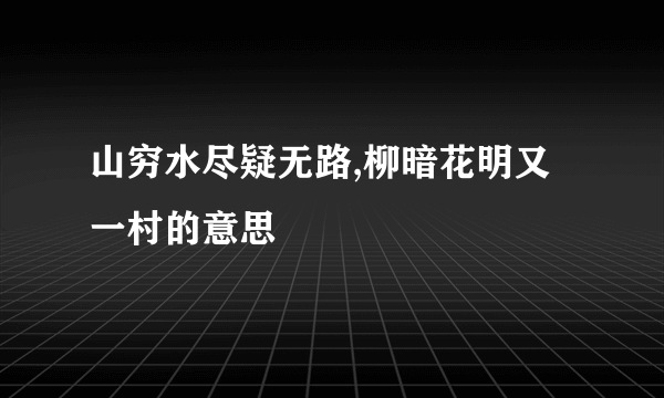 山穷水尽疑无路,柳暗花明又一村的意思