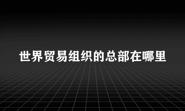 世界贸易组织的总部在哪里