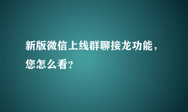 新版微信上线群聊接龙功能，您怎么看？